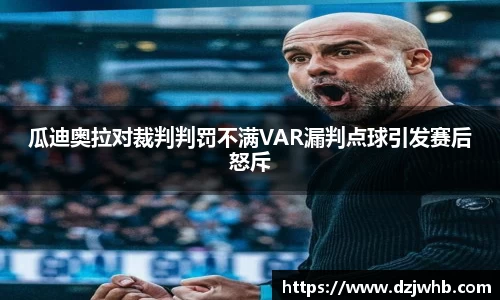 瓜迪奥拉对裁判判罚不满VAR漏判点球引发赛后怒斥