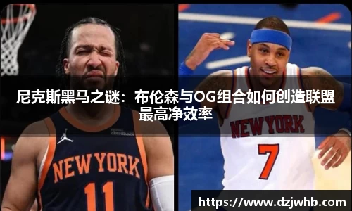 尼克斯黑马之谜：布伦森与OG组合如何创造联盟最高净效率