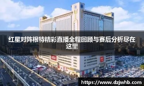 红星对阵根特精彩直播全程回顾与赛后分析尽在这里