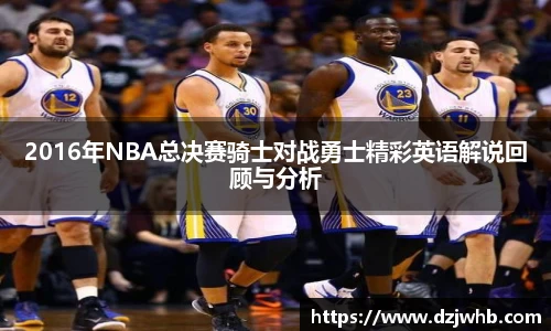 2016年NBA总决赛骑士对战勇士精彩英语解说回顾与分析